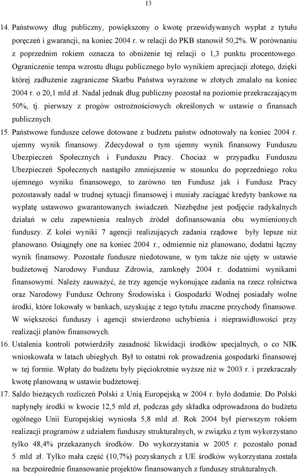 Ograniczenie tempa wzrostu długu publicznego było wynikiem aprecjacji złotego, dzięki której zadłużenie zagraniczne Skarbu Państwa wyrażone w złotych zmalało na koniec 2004 r. o 20,1 mld zł.