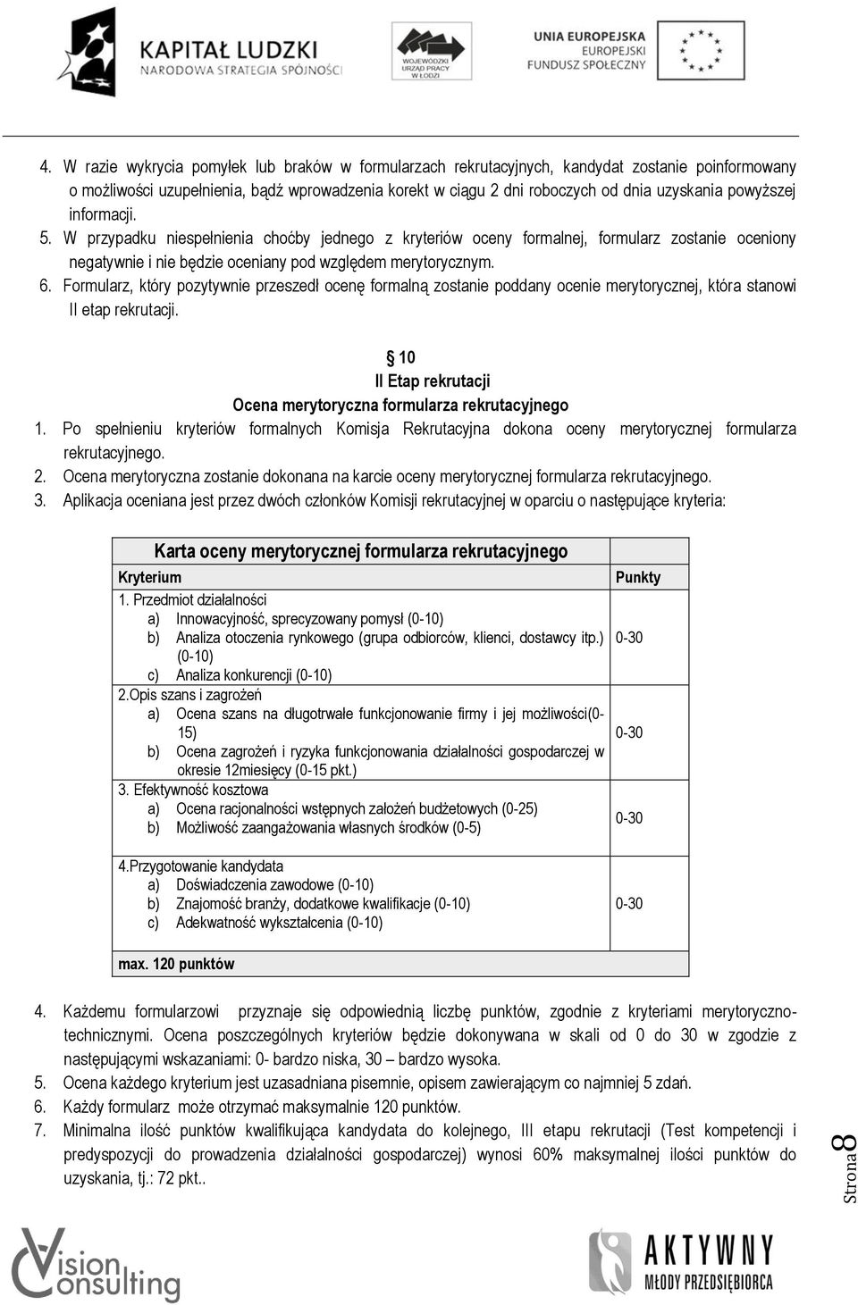 powyższej informacji. 5. W przypadku niespełnienia choćby jednego z kryteriów oceny formalnej, formularz zostanie oceniony negatywnie i nie będzie oceniany pod względem merytorycznym. 6.