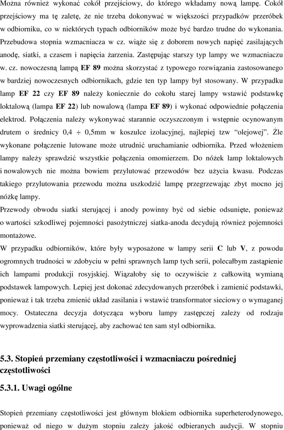 Przebudowa stopnia wzmacniacza w cz. wiąże się z doborem nowych napięć zasilających anodę, siatki, a czasem i napięcia żarzenia. Zastępując starszy typ lampy we wzmacniaczu w. cz. nowoczesną lampą EF 89 można skorzystać z typowego rozwiązania zastosowanego w bardziej nowoczesnych odbiornikach, gdzie ten typ lampy był stosowany.