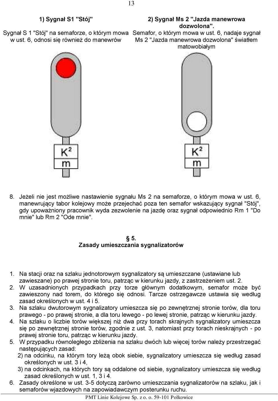 6, manewrujący tabor kolejowy może przejechać poza ten semafor wskazujący sygnał "Stój", gdy upoważniony pracownik wyda zezwolenie na jazdę oraz sygnał odpowiednio Rm 1 "Do mnie" lub Rm 2 "Ode mnie".