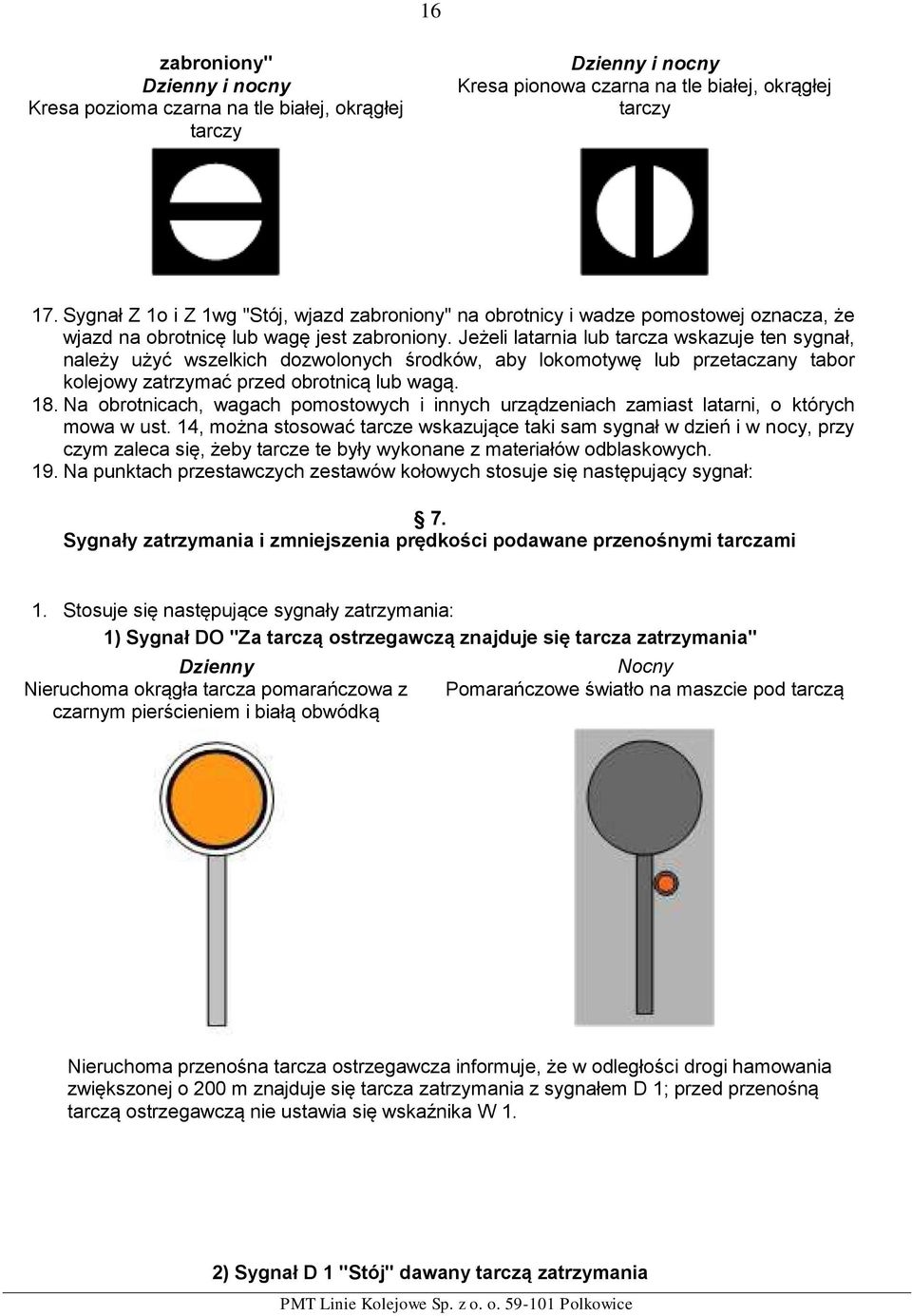 Jeżeli latarnia lub tarcza wskazuje ten sygnał, należy użyć wszelkich dozwolonych środków, aby lokomotywę lub przetaczany tabor kolejowy zatrzymać przed obrotnicą lub wagą. 18.