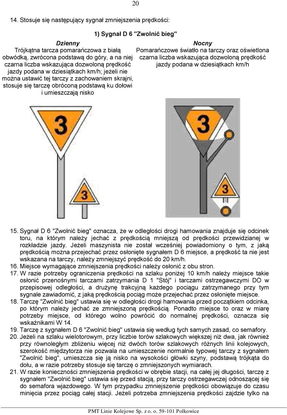 podana w dziesiątkach km/h; jeżeli nie można ustawić tej tarczy z zachowaniem skrajni, stosuje się tarczę obróconą podstawą ku dołowi i umieszczają nisko 1) Sygnał D 6 "Zwolnić bieg" Nocny