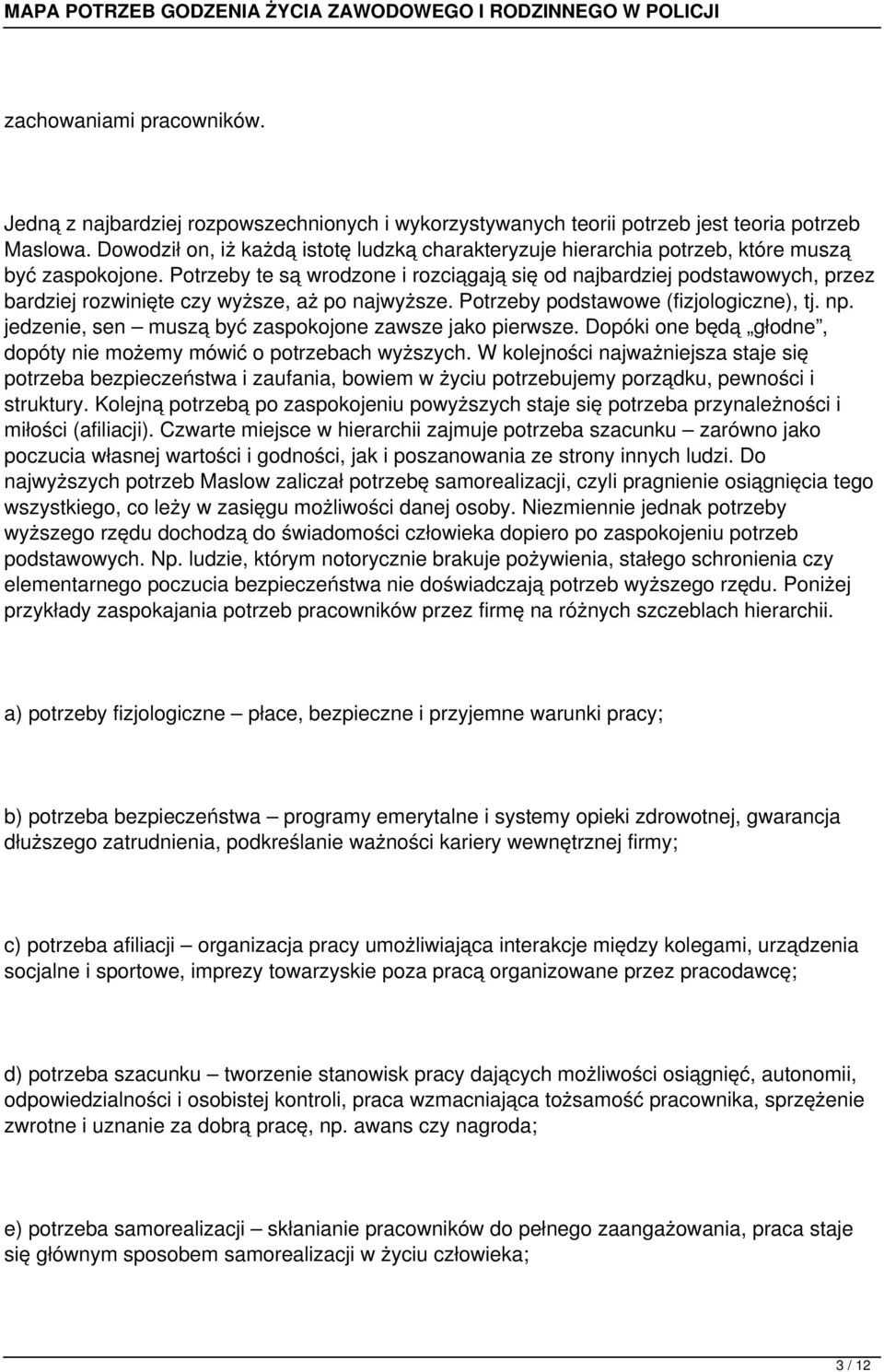 Potrzeby te są wrodzone i rozciągają się od najbardziej podstawowych, przez bardziej rozwinięte czy wyższe, aż po najwyższe. Potrzeby podstawowe (fizjologiczne), tj. np.