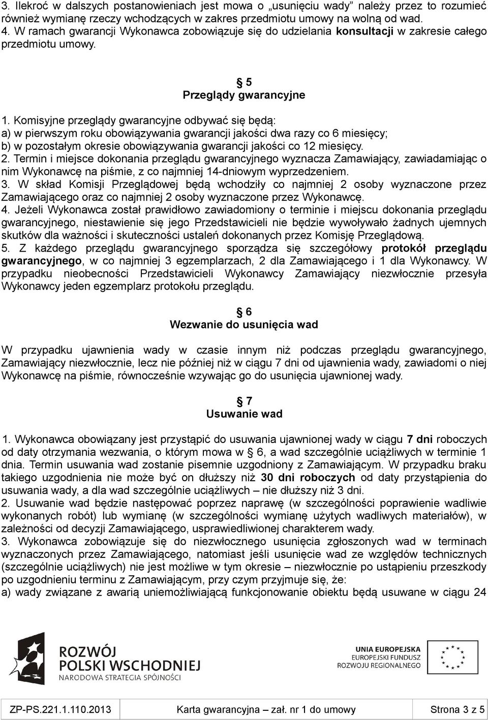 Komisyjne przeglądy gwarancyjne odbywać się będą: a) w pierwszym roku obowiązywania gwarancji jakości dwa razy co 6 miesięcy; b) w pozostałym okresie obowiązywania gwarancji jakości co 12 miesięcy. 2.