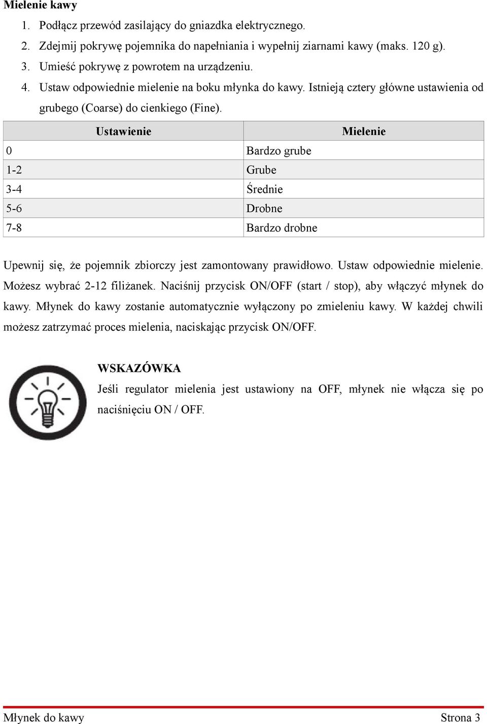 Ustawienie 0 Bardzo grube 1-2 Grube 3-4 Średnie 5-6 Drobne 7-8 Bardzo drobne Mielenie Upewnij się, że pojemnik zbiorczy jest zamontowany prawidłowo. Ustaw odpowiednie mielenie.