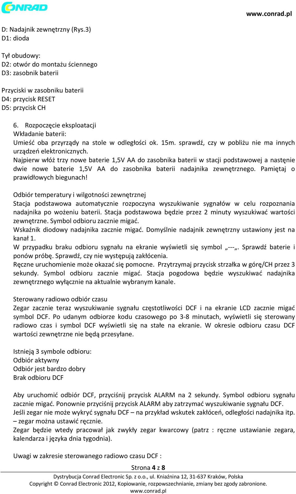 Najpierw włóż trzy nowe baterie 1,5V AA do zasobnika baterii w stacji podstawowej a nastęnie dwie nowe baterie 1,5V AA do zasobnika baterii nadajnika zewnętrznego. Pamiętaj o prawidłowych biegunach!