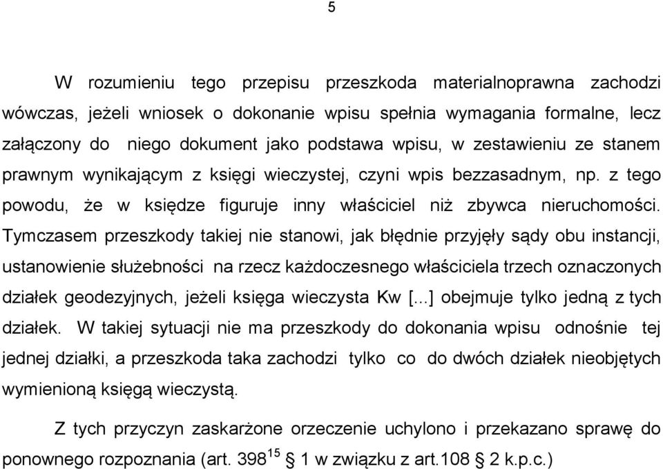 Tymczasem przeszkody takiej nie stanowi, jak błędnie przyjęły sądy obu instancji, ustanowienie służebności na rzecz każdoczesnego właściciela trzech oznaczonych działek geodezyjnych, jeżeli księga