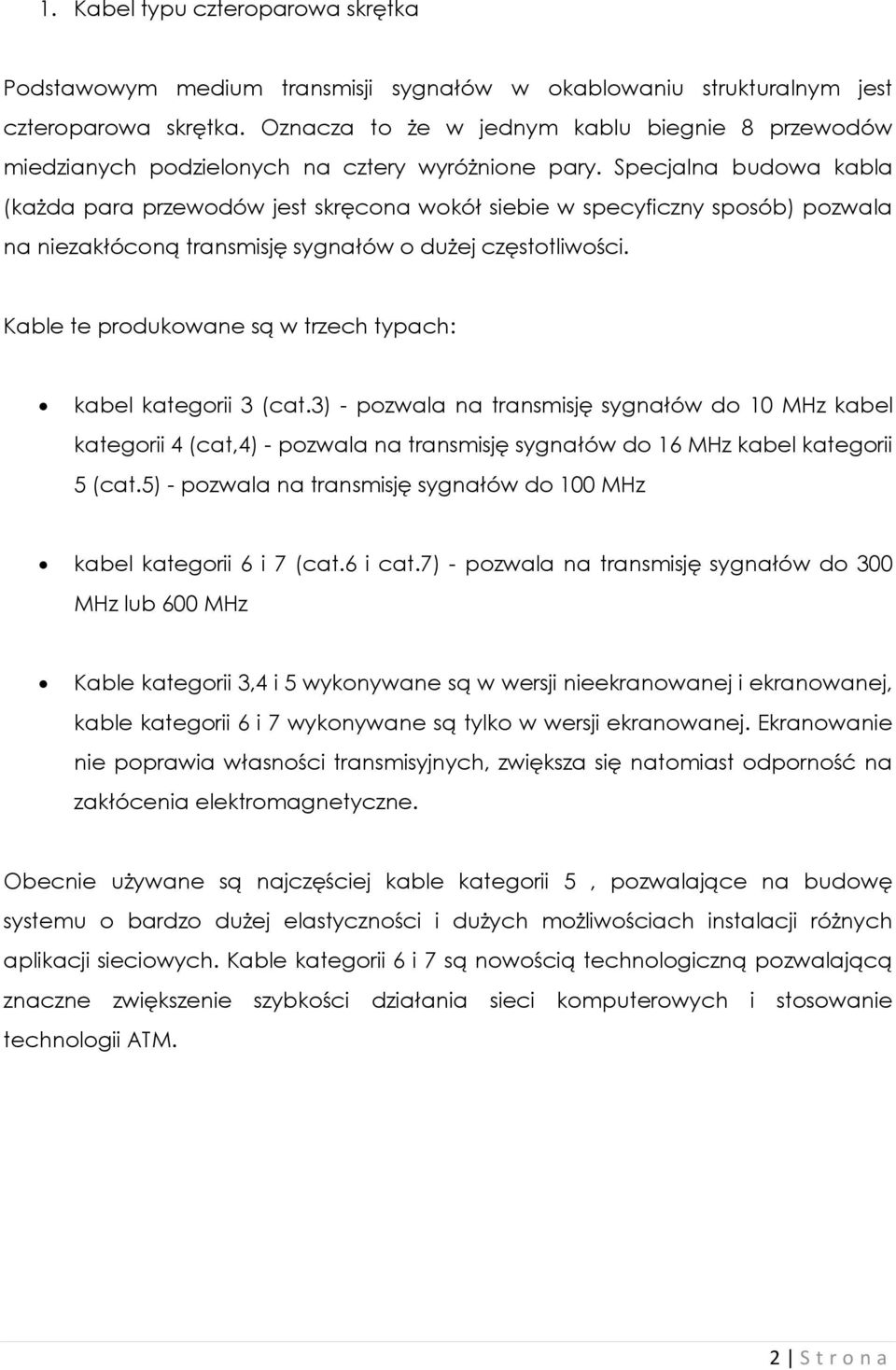 Specjalna budowa kabla (każda para przewodów jest skręcona wokół siebie w specyficzny sposób) pozwala na niezakłóconą transmisję sygnałów o dużej częstotliwości.