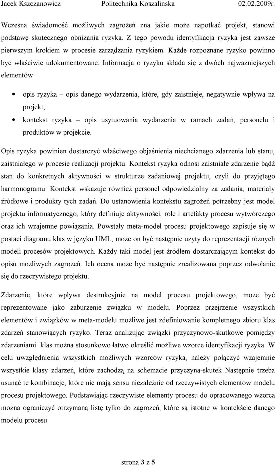 nformacja o ryzyku składa się z dwóch najważniejszych elementów: opis ryzyka opis danego wydarzenia, które, gdy zaistnieje, negatywnie wpływa na projekt, kontekst ryzyka opis usytuowania wydarzenia w