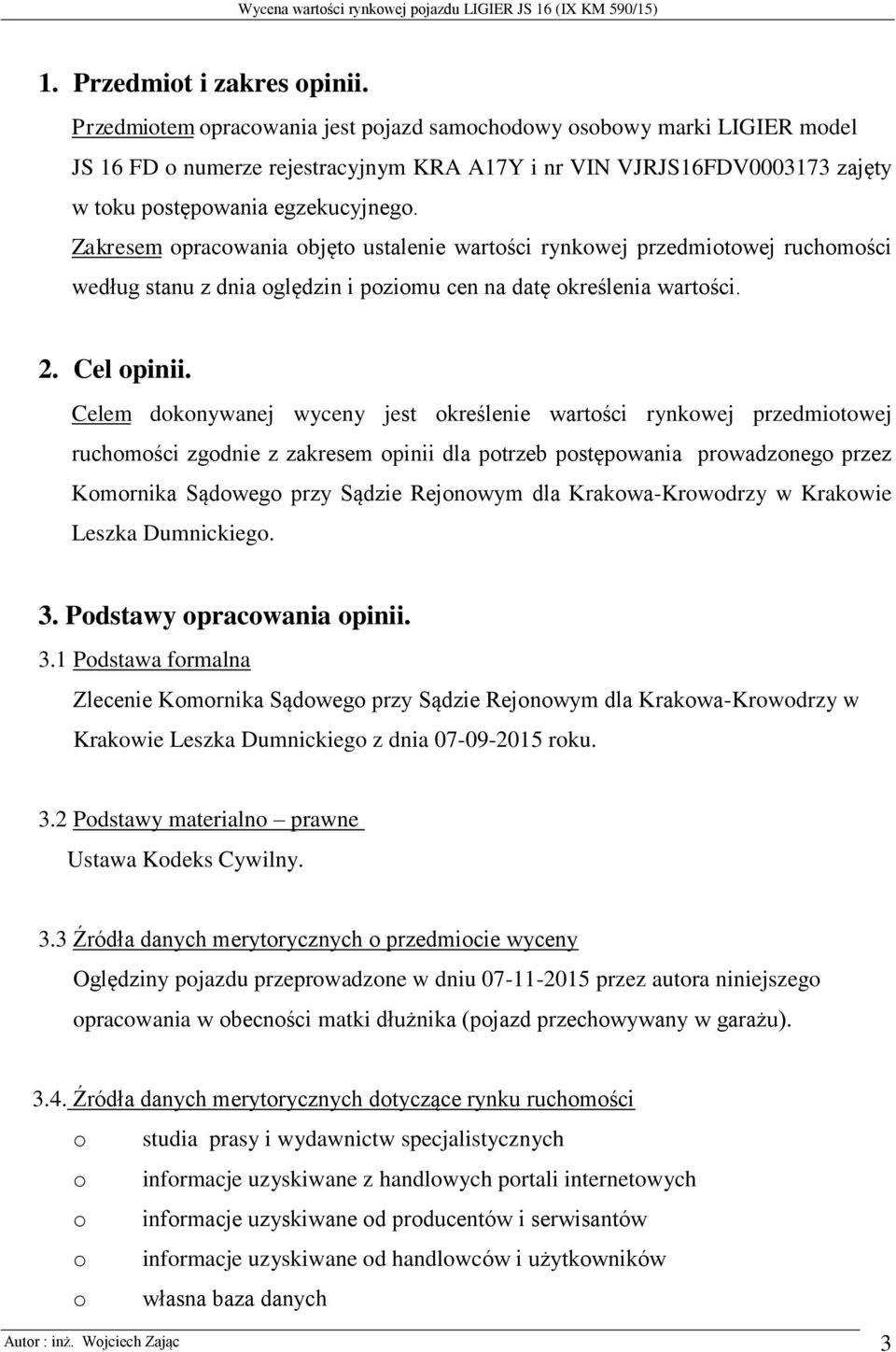 Zakresem opracowania objęto ustalenie wartości rynkowej przedmiotowej ruchomości według stanu z dnia oględzin i poziomu cen na datę określenia wartości. 2. Cel opinii.