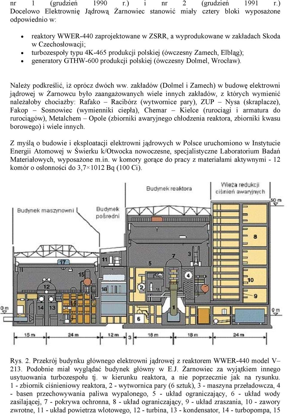 turbozespoły typu 4K-465 produkcji polskiej (ówczesny Zamech, Elbląg); generatory GTHW-600 produkcji polskiej (ówczesny Dolmel, Wrocław). Należy podkreślić, iż oprócz dwóch ww.