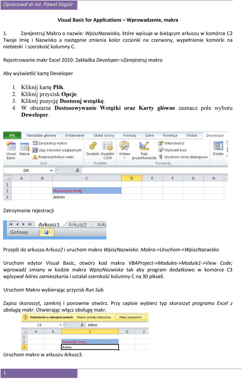 szerokość kolumny C. Rejestrowanie makr Excel 2010: Zakładka Developer->Zarejestruj makro Aby wyświetlić kartę Developer 1. Kliknij kartę Plik. 2. Kliknij przycisk Opcje. 3.