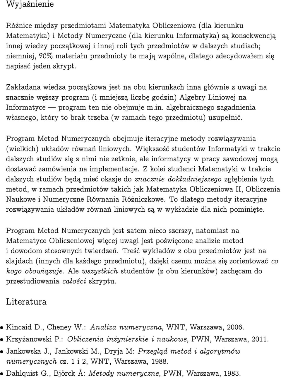 Zakładana wiedza początkowa jest na obu kierunkach inna głównie z uwagi na znacznie węższy program (i mniejszą liczbę godzin) Algebry Liniowej na Informatyce program ten nie obejmuje m.in. algebraicznego zagadnienia własnego, który to brak trzeba (w ramach tego przedmiotu) uzupełnić.