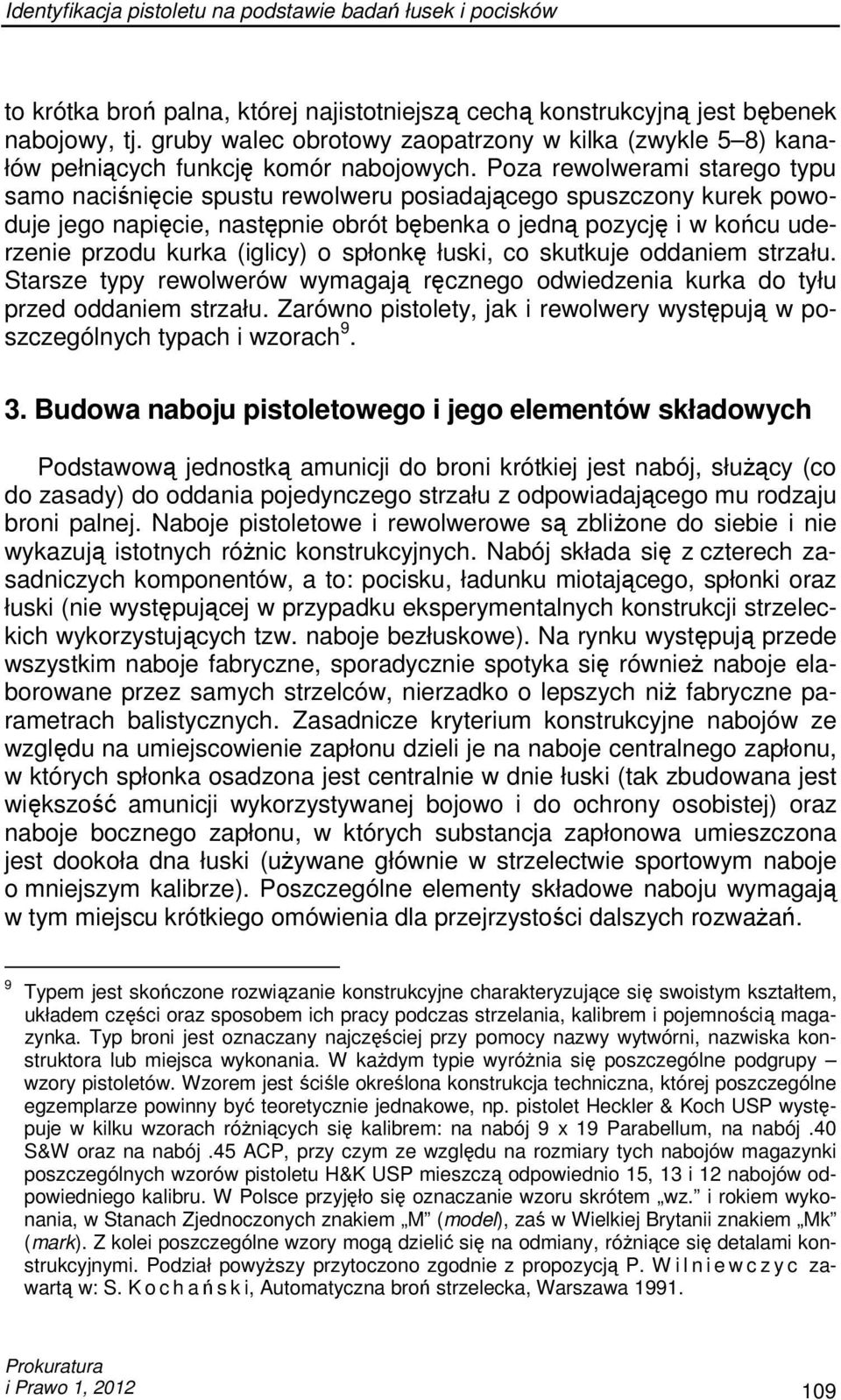 Poza rewolwerami starego typu samo naciśnięcie spustu rewolweru posiadającego spuszczony kurek powoduje jego napięcie, następnie obrót bębenka o jedną pozycję i w końcu uderzenie przodu kurka