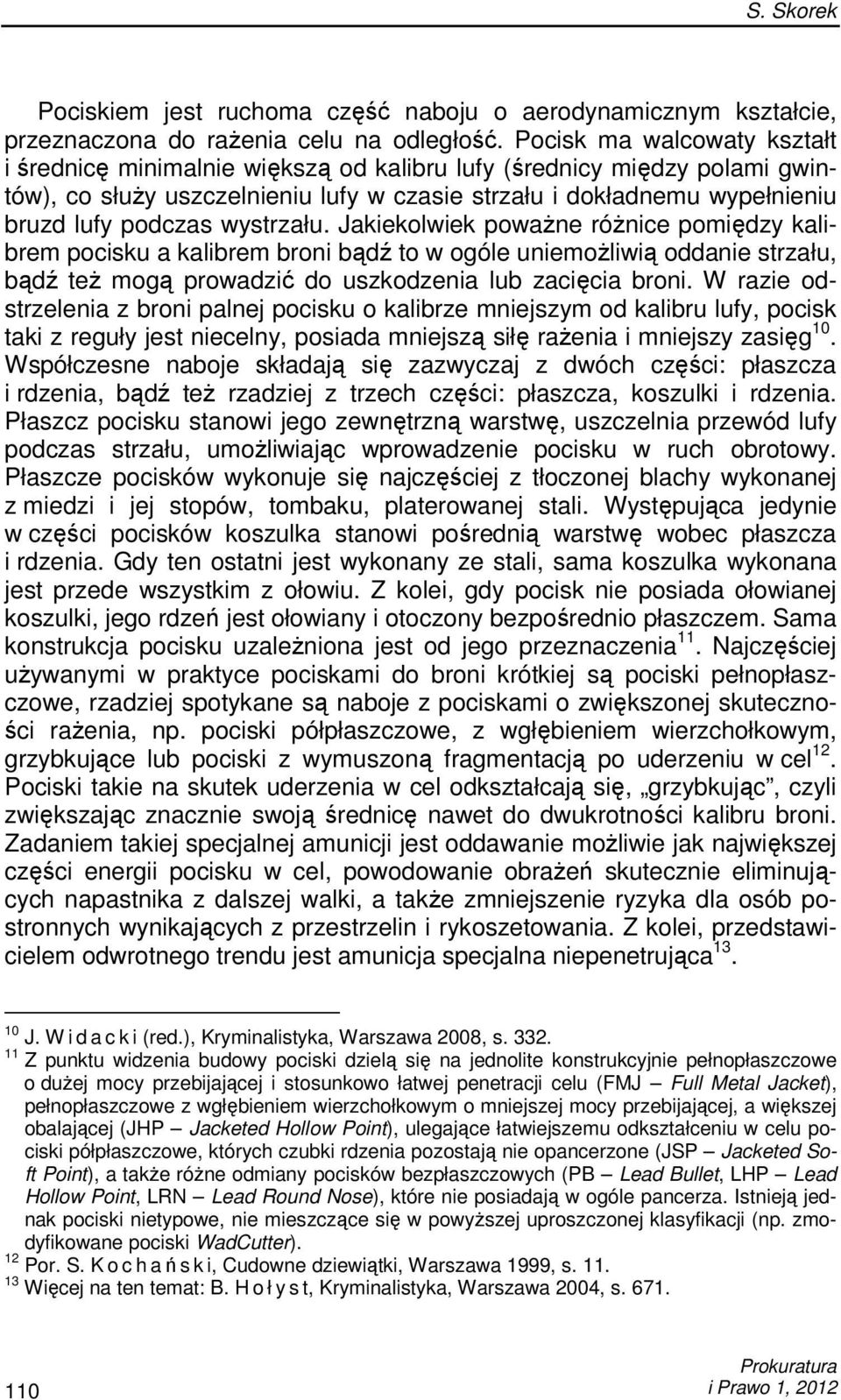 wystrzału. Jakiekolwiek powaŝne róŝnice pomiędzy kalibrem pocisku a kalibrem broni bądź to w ogóle uniemoŝliwią oddanie strzału, bądź teŝ mogą prowadzić do uszkodzenia lub zacięcia broni.