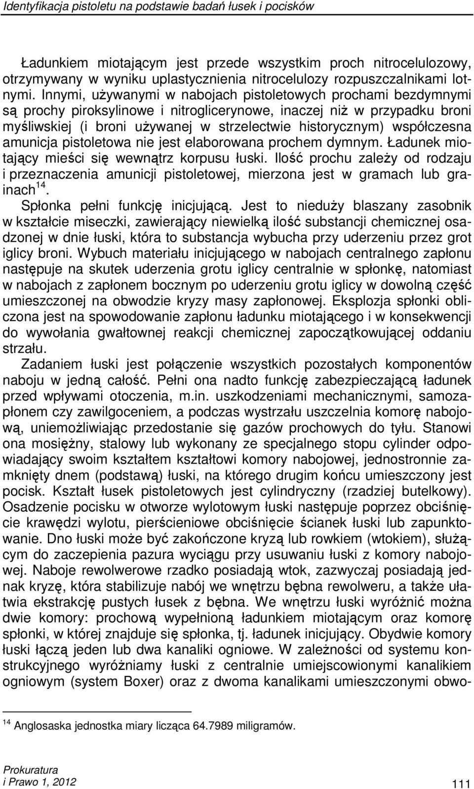 Innymi, uŝywanymi w nabojach pistoletowych prochami bezdymnymi są prochy piroksylinowe i nitroglicerynowe, inaczej niŝ w przypadku broni myśliwskiej (i broni uŝywanej w strzelectwie historycznym)