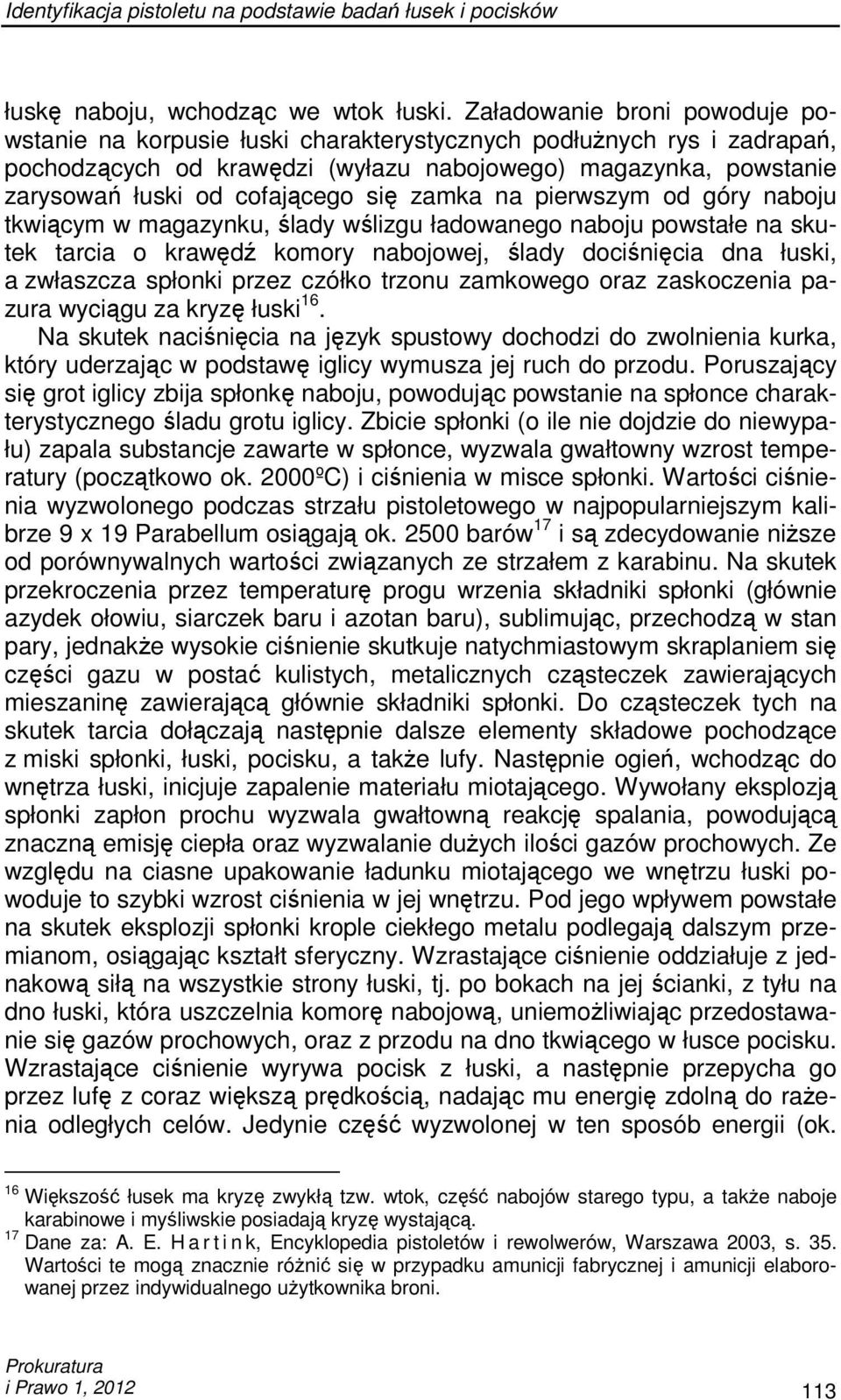 się zamka na pierwszym od góry naboju tkwiącym w magazynku, ślady wślizgu ładowanego naboju powstałe na skutek tarcia o krawędź komory nabojowej, ślady dociśnięcia dna łuski, a zwłaszcza spłonki