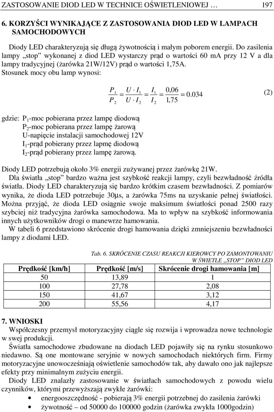 Stosunek mocy obu lamp wynosi: gdzie: P 1 -moc pobierana przez lampę diodową P -moc pobierana przez lampę żarową U-napięcie instalacji samochodowej 1V I 1 -prąd pobierany przez lapmę diodową I -prąd