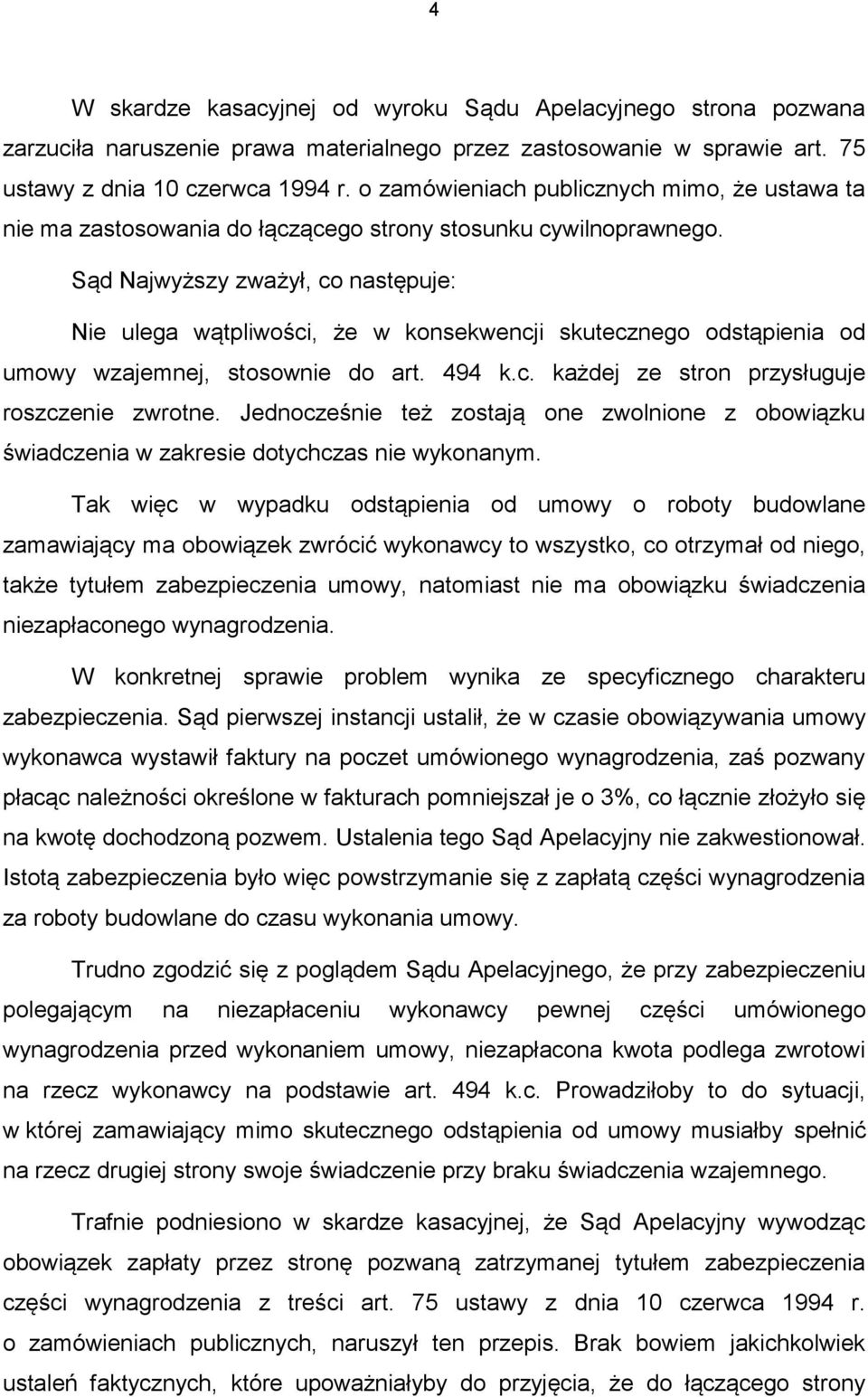 Sąd Najwyższy zważył, co następuje: Nie ulega wątpliwości, że w konsekwencji skutecznego odstąpienia od umowy wzajemnej, stosownie do art. 494 k.c. każdej ze stron przysługuje roszczenie zwrotne.