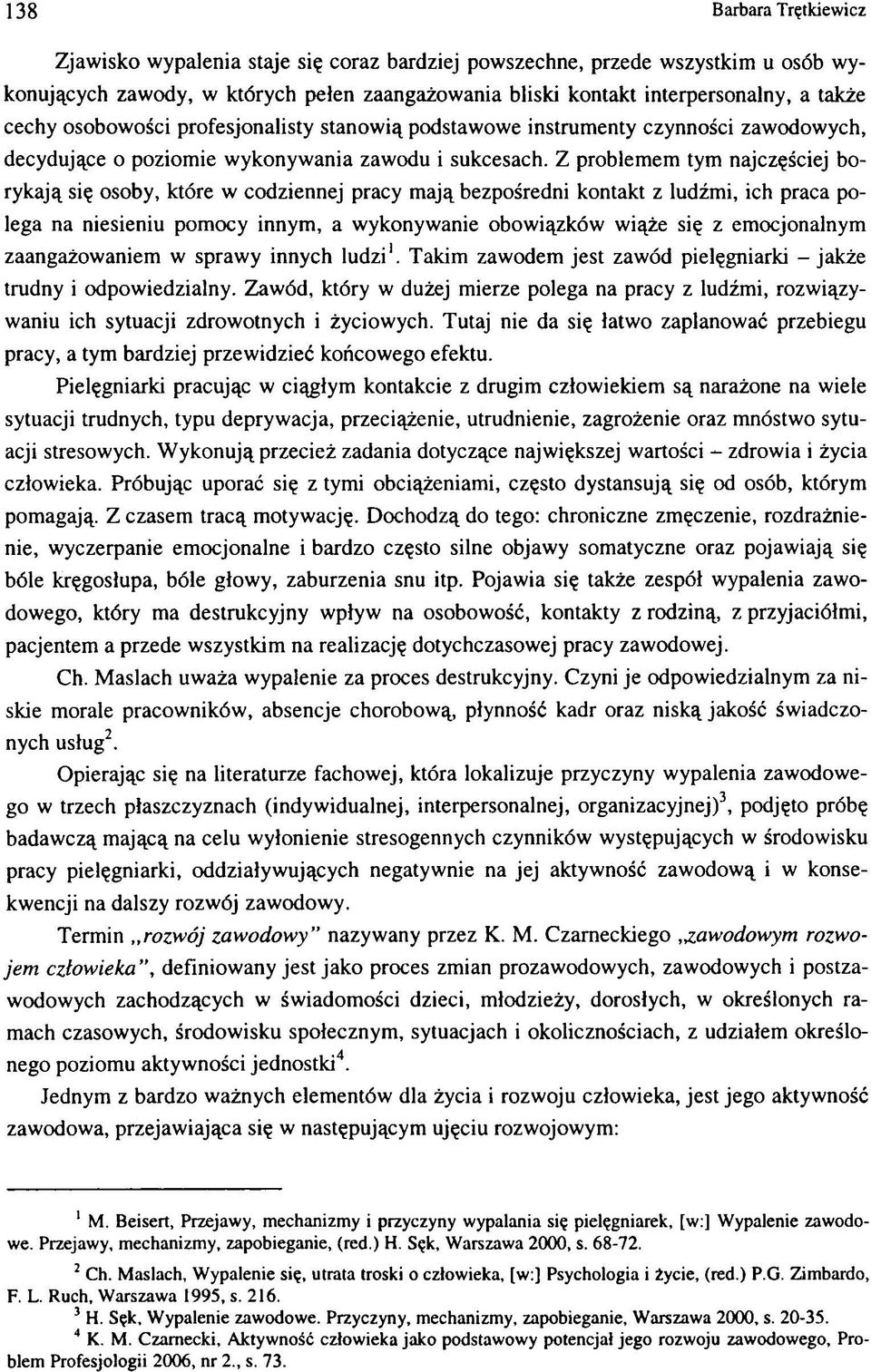 Z problemem tym najczęściej borykają się osoby, które w codziennej pracy mają bezpośredni kontakt z ludźmi, ich praca polega na niesieniu pomocy innym, a wykonywanie obowiązków wiąże się z