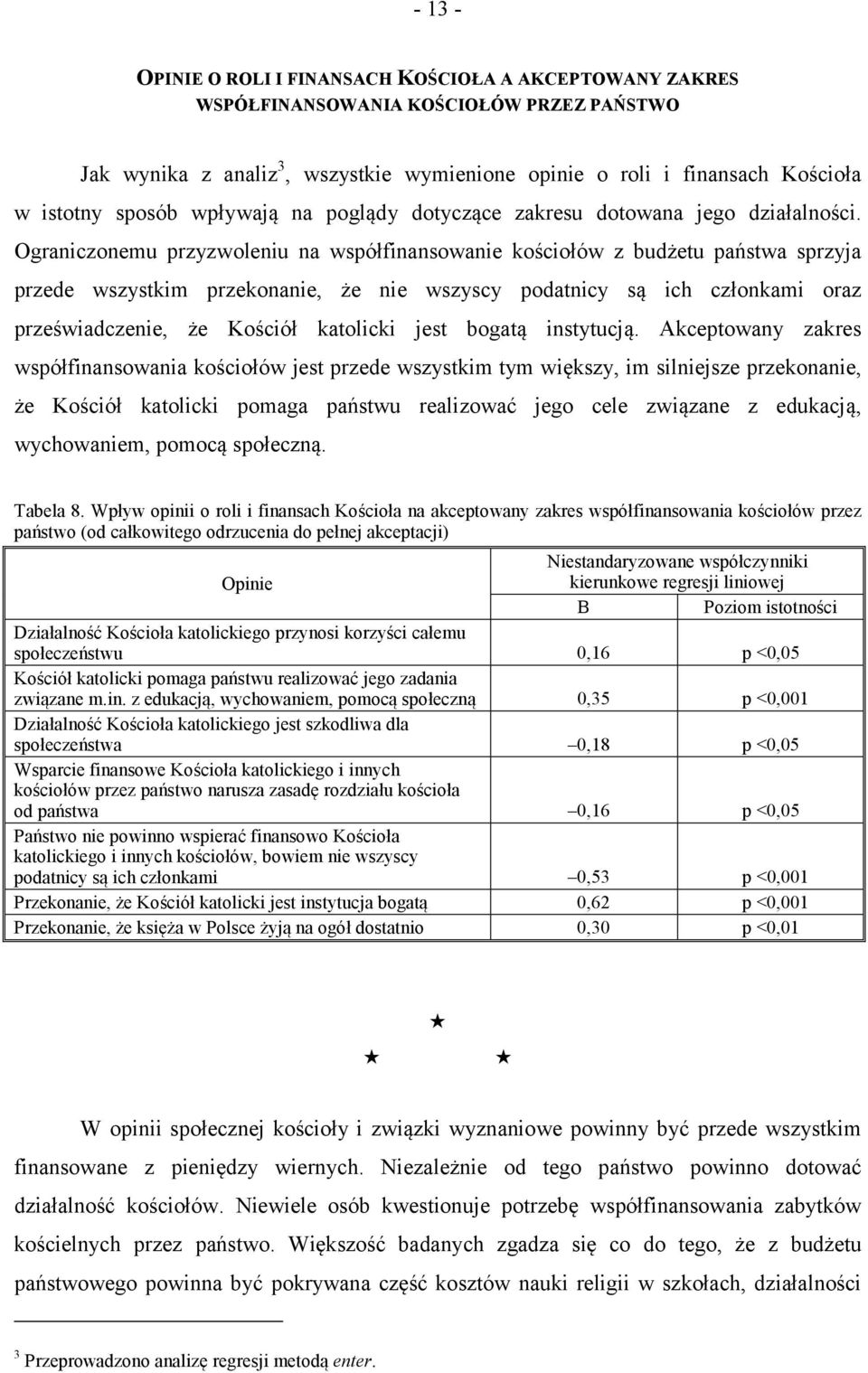 Ograniczonemu przyzwoleniu na współfinansowanie kościołów z budżetu państwa sprzyja przede wszystkim przekonanie, że nie wszyscy podatnicy są ich członkami oraz przeświadczenie, że Kościół katolicki