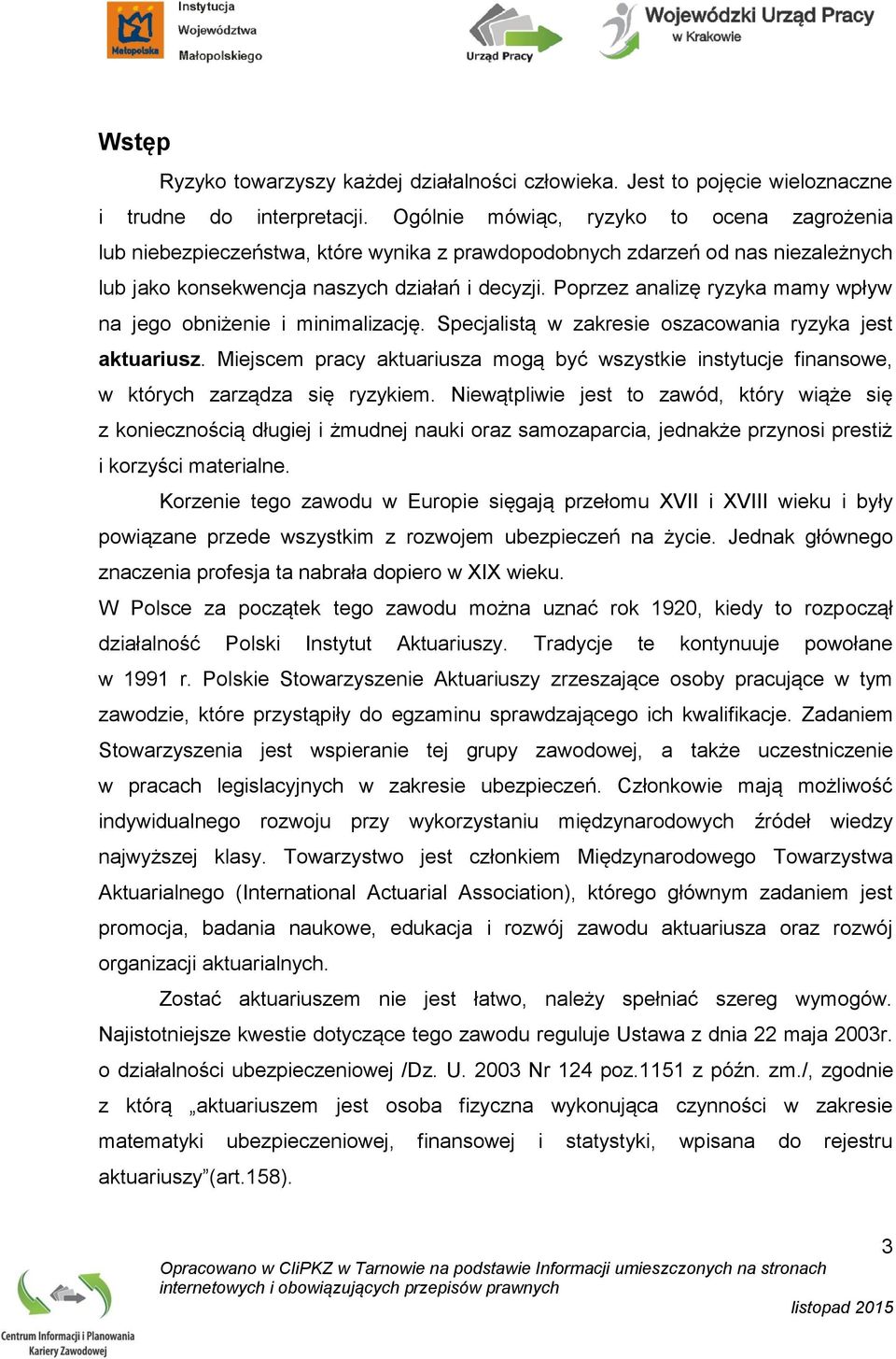 Poprzez analizę ryzyka mamy wpływ na jego obniżenie i minimalizację. Specjalistą w zakresie oszacowania ryzyka jest aktuariusz.