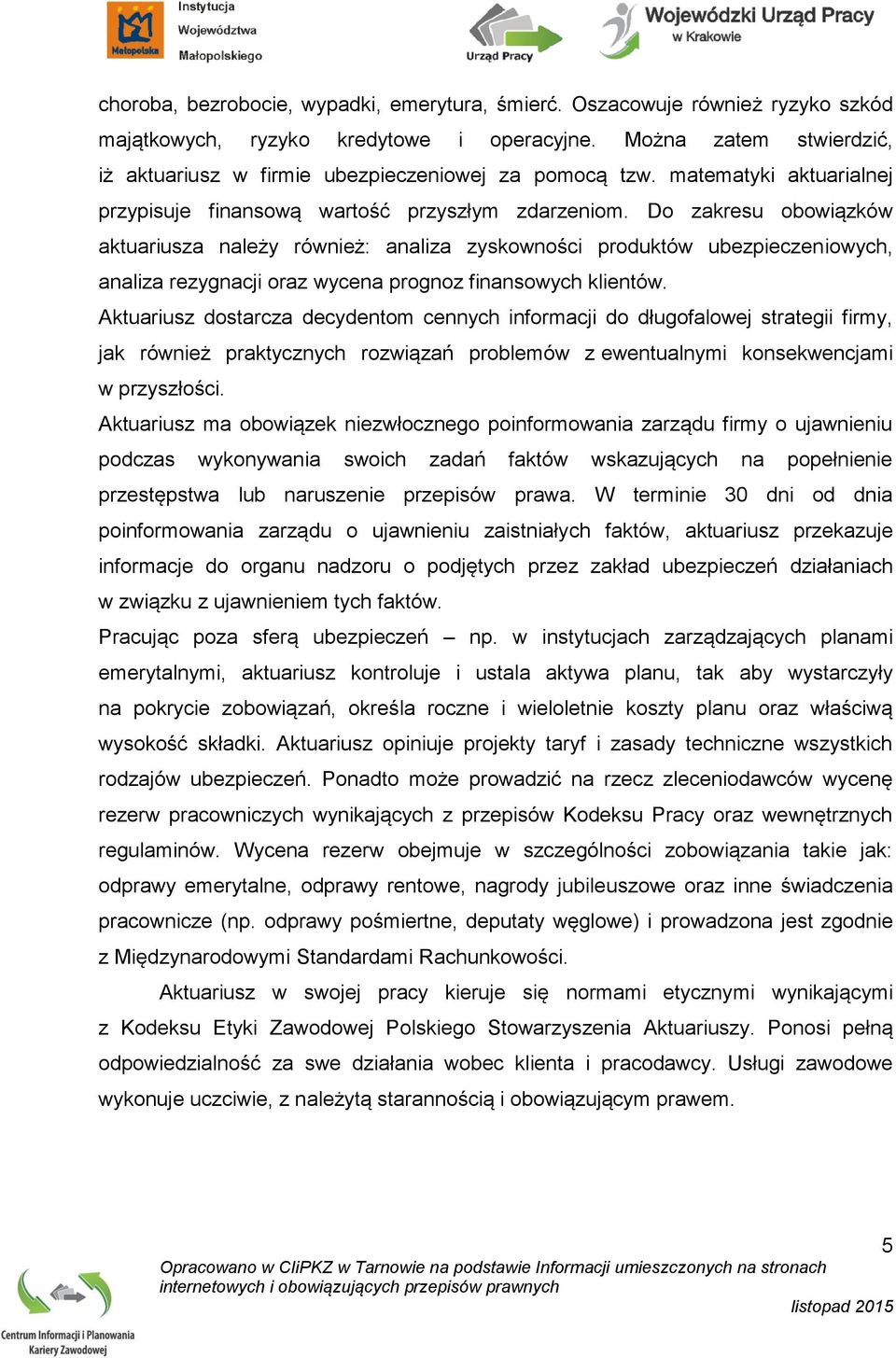 Do zakresu obowiązków aktuariusza należy również: analiza zyskowności produktów ubezpieczeniowych, analiza rezygnacji oraz wycena prognoz finansowych klientów.