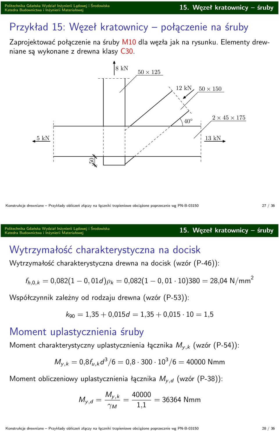 8 kn 50 125 12 kn 50 150 40 2 45 175 5 kn 13 kn 50 Konstrukcje rewniane Przykłay obliczeń złączy na łączniki trzpieniowe obciążone poprzecznie wg PN-B-03150 27 / 36 Politechnika Gańska Wyział