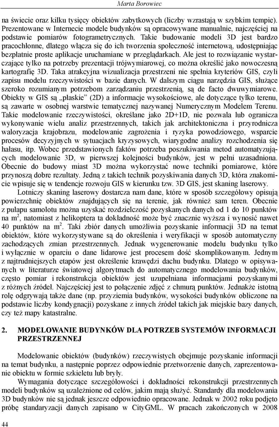 Takie budowanie modeli 3D jest bardzo pracochłonne, dlatego włącza się do ich tworzenia społeczność internetową, udostępniając bezpłatnie proste aplikacje uruchamiane w przeglądarkach.
