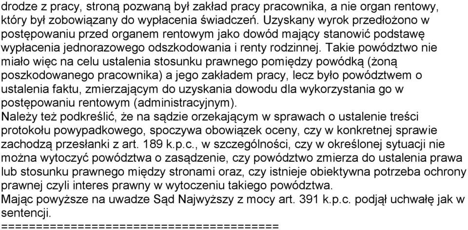 Takie powództwo nie miało więc na celu ustalenia stosunku prawnego pomiędzy powódką (żoną poszkodowanego pracownika) a jego zakładem pracy, lecz było powództwem o ustalenia faktu, zmierzającym do