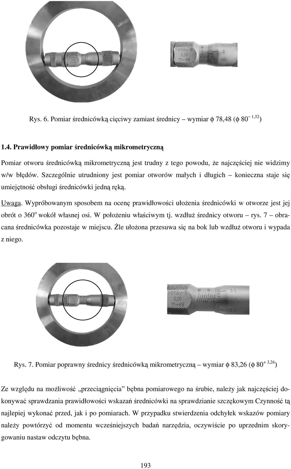 Szczególnie utrudniony jest pomiar otworów małych i długich konieczna staje się umiejętność obsługi średnicówki jedną ręką. Uwaga.