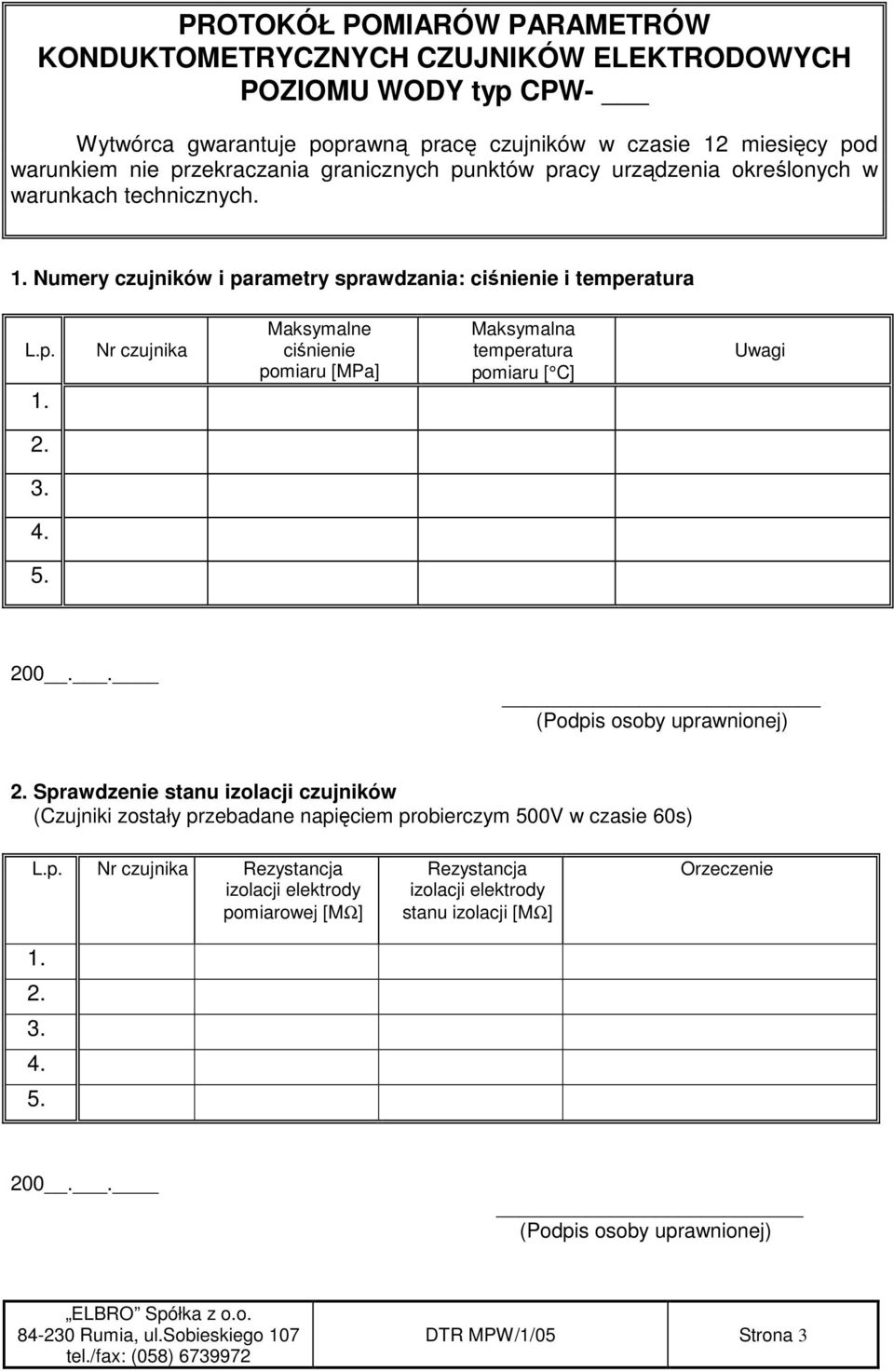 3. 4. 5. 200.. (Podpis osoby uprawnionej) 2. Sprawdzenie stanu izolacji czujników (Czujniki zostały przebadane napięciem probierczym 500V w czasie 60s) L.p. Nr czujnika Rezystancja izolacji elektrody pomiarowej [MΩ] 1.