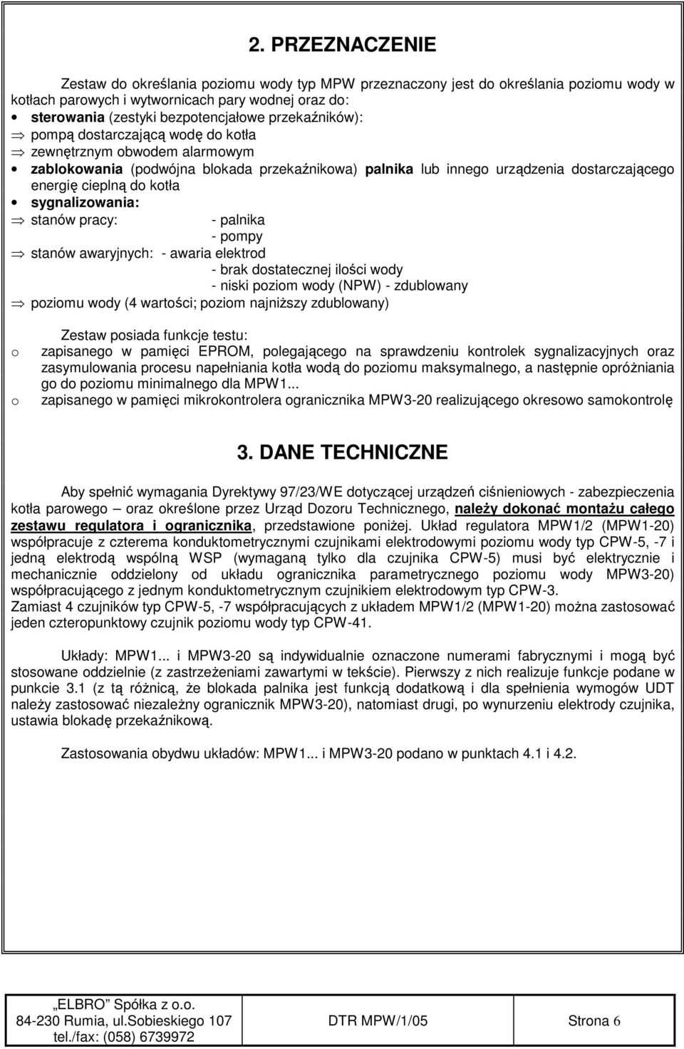 sygnalizowania: stanów pracy: - palnika - pompy stanów awaryjnych: - awaria elektrod - brak dostatecznej ilości wody - niski poziom wody (NPW) - zdublowany poziomu wody (4 wartości; poziom najniŝszy