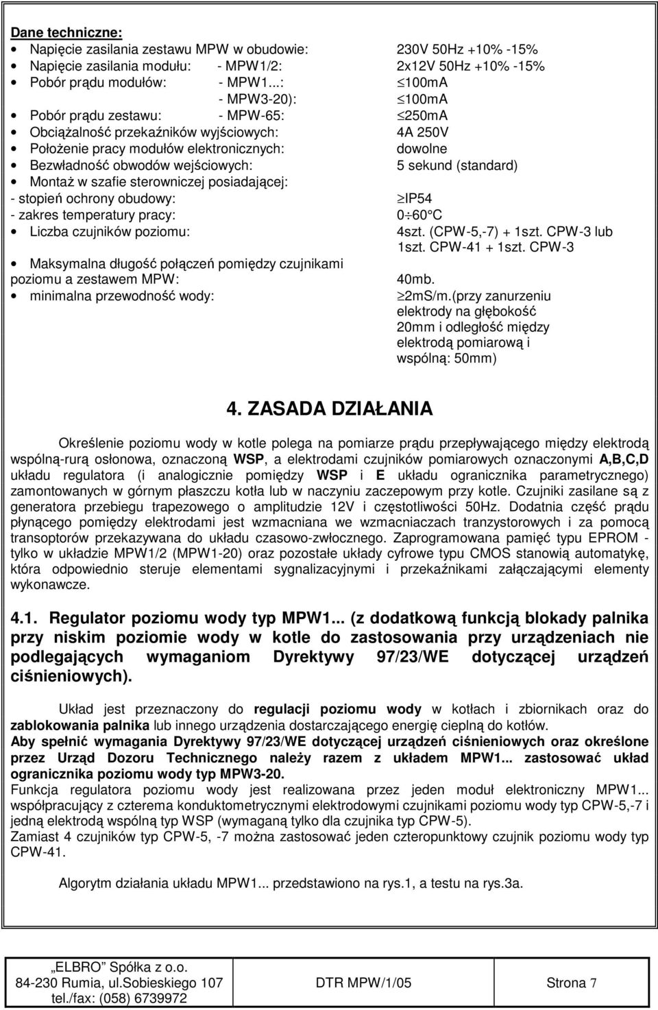 sekund (standard) MontaŜ w szafie sterowniczej posiadającej: - stopień ochrony obudowy: IP54 - zakres temperatury pracy: 0 60 C Liczba czujników poziomu: 4szt. (CPW-5,-7) + 1szt. CPW-3 lub 1szt.