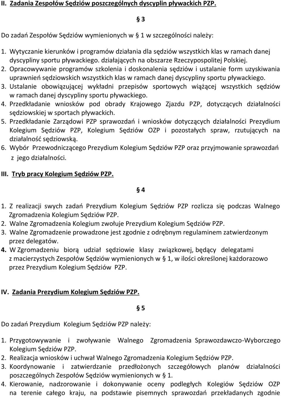 Opracowywanie programów szkolenia i doskonalenia sędziów i ustalanie form uzyskiwania uprawnień sędziowskich wszystkich klas w ramach danej dyscypliny sportu pływackiego. 3.