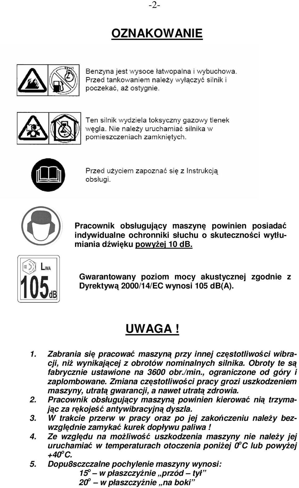 Obroty te są fabrycznie ustawione na 3600 obr./min., ograniczone od góry i zaplombowane. Zmiana częstotliwości pracy grozi uszkodzeniem maszyny, utratą gwarancji, a nawet utratą zdrowia. 2.