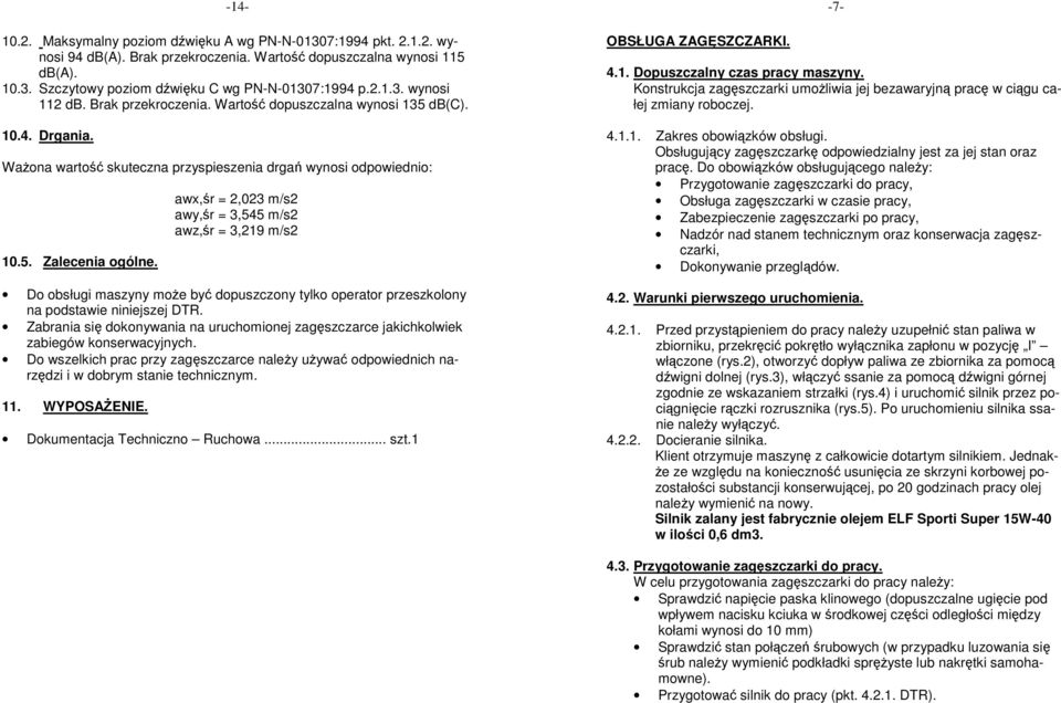 awx,śr = 2,023 m/s2 awy,śr = 3,545 m/s2 awz,śr = 3,219 m/s2 Do obsługi maszyny moŝe być dopuszczony tylko operator przeszkolony na podstawie niniejszej DTR.
