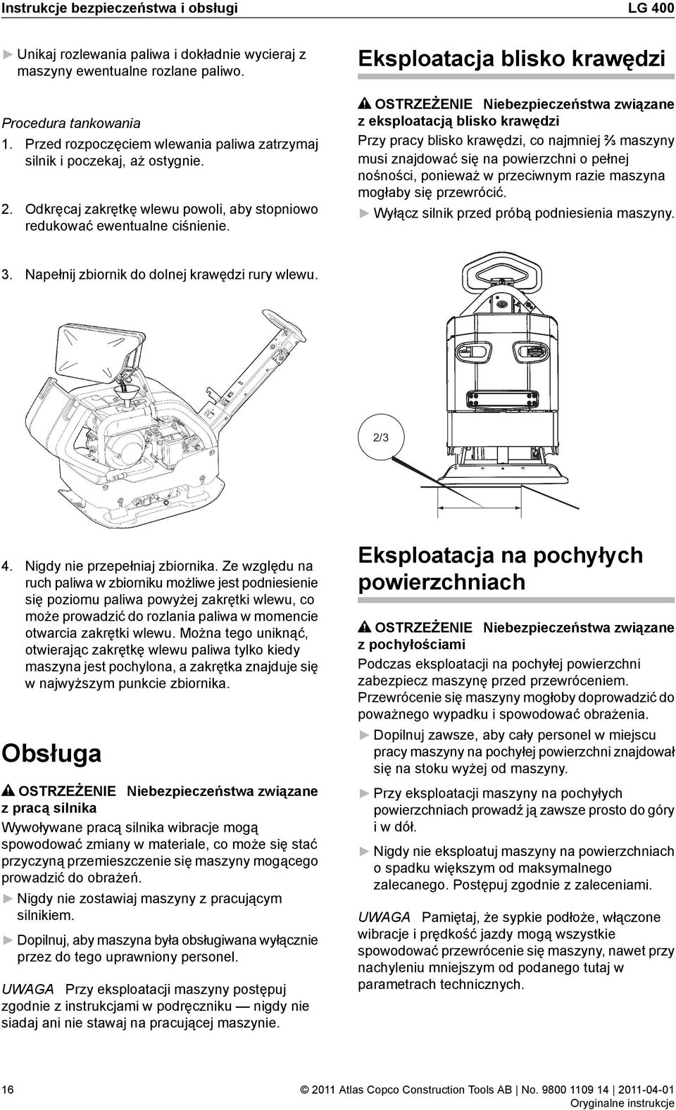 Eksploatacja blisko krawędzi OSTRZEŻENIE Niebezpieczeństwa związane z eksploatacją blisko krawędzi Przy pracy blisko krawędzi, co najmniej 2 3 maszyny musi znajdować się na powierzchni o pełnej