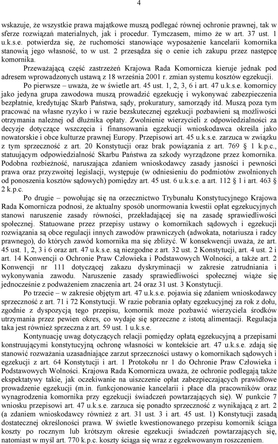 zmian systemu kosztów egzekucji. Po pierwsze uważa, że w świetle art. 45 ust. 1, 2, 3, 6 i art. 47 u.k.s.e. komornicy jako jedyna grupa zawodowa muszą prowadzić egzekucję i wykonywać zabezpieczenia bezpłatnie, kredytując Skarb Państwa, sądy, prokuratury, samorządy itd.