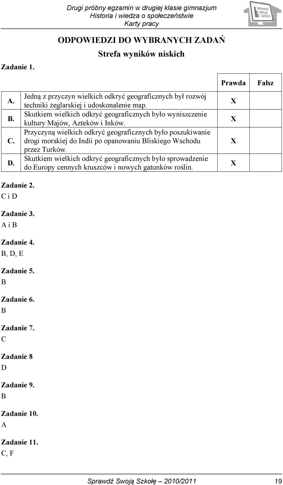 Przyczyną wielkich odkryć geograficznych było poszukiwanie drogi morskiej do Indii po opanowaniu Bliskiego Wschodu przez Turków.