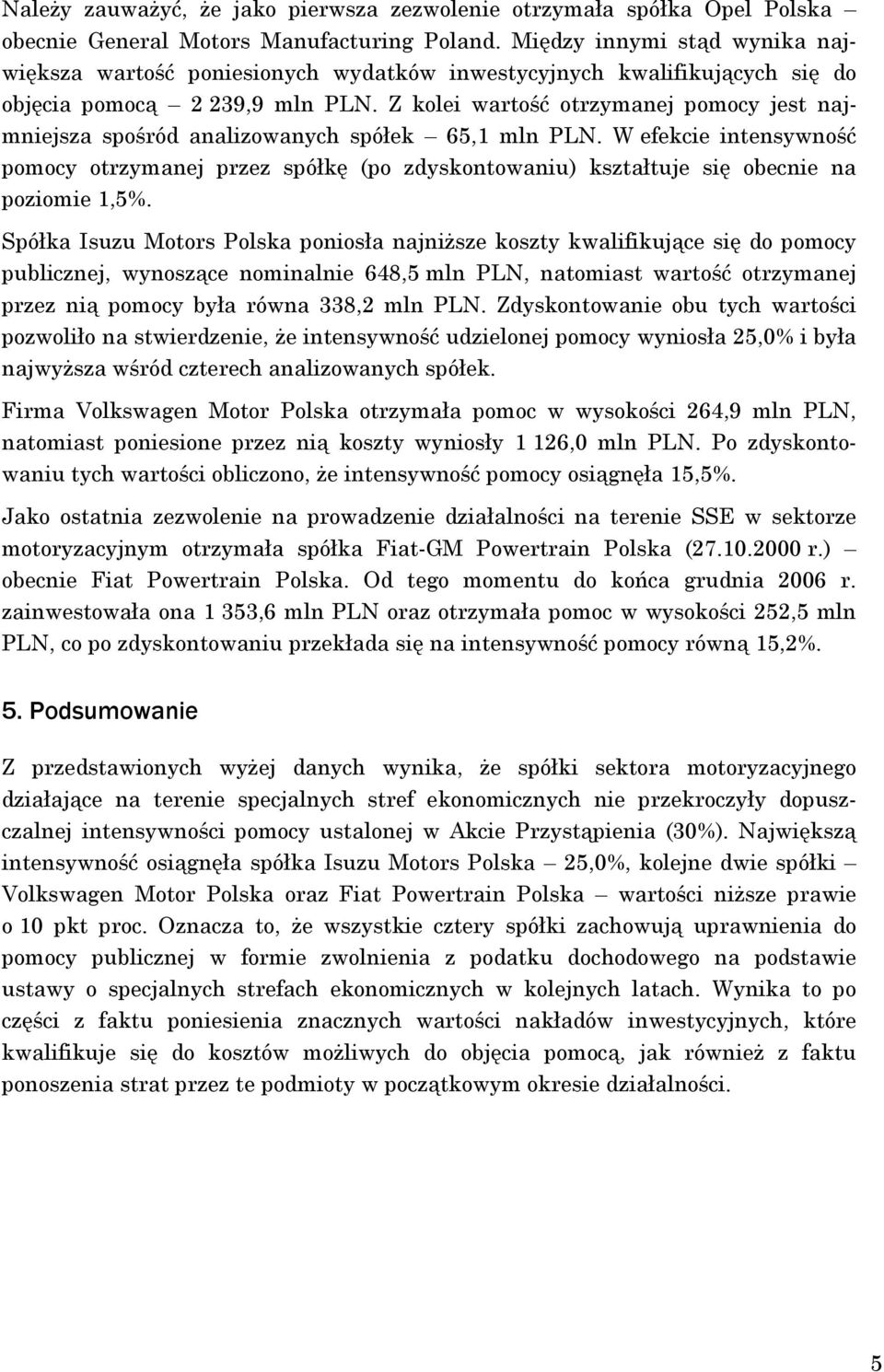 Z kolei wartość otrzymanej jest najmniejsza spośród analizowanych spółek 65,1 mln PLN. W efekcie intensywność otrzymanej przez spółkę (po zdyskontowaniu) kształtuje się obecnie na poziomie 1,5%.