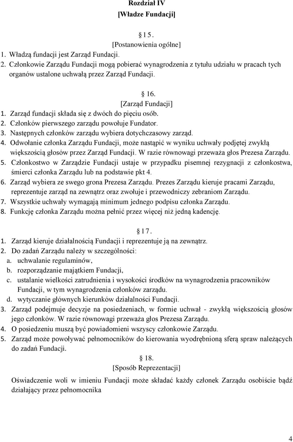 Zarząd fundacji składa się z dwóch do pięciu osób. 2. Członków pierwszego zarządu powołuje Fundator. 3. Następnych członków zarządu wybiera dotychczasowy zarząd. 4.