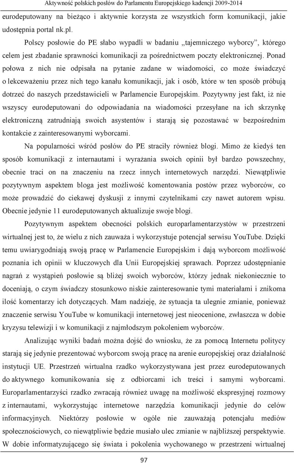 Ponad połowa z nich nie odpisała na pytanie zadane w wiadomości, co może świadczyć o lekceważeniu przez nich tego kanału komunikacji, jak i osób, które w ten sposób próbują dotrzeć do naszych