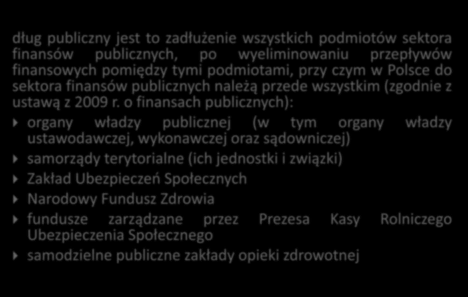 Dług publiczny w Polsce dług publiczny jest to zadłużenie wszystkich podmiotów sektora finansów publicznych, po wyeliminowaniu przepływów finansowych pomiędzy tymi podmiotami, przy czym w Polsce do