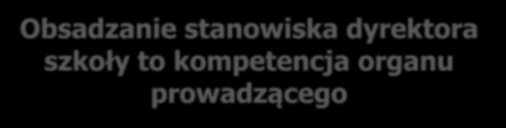 Obsadzanie stanowiska dyrektora szkoły to kompetencja organu prowadzącego 1. Powierzenie i powołanie na stanowisko kandydata wyłonionego w drodze konkursu 2.