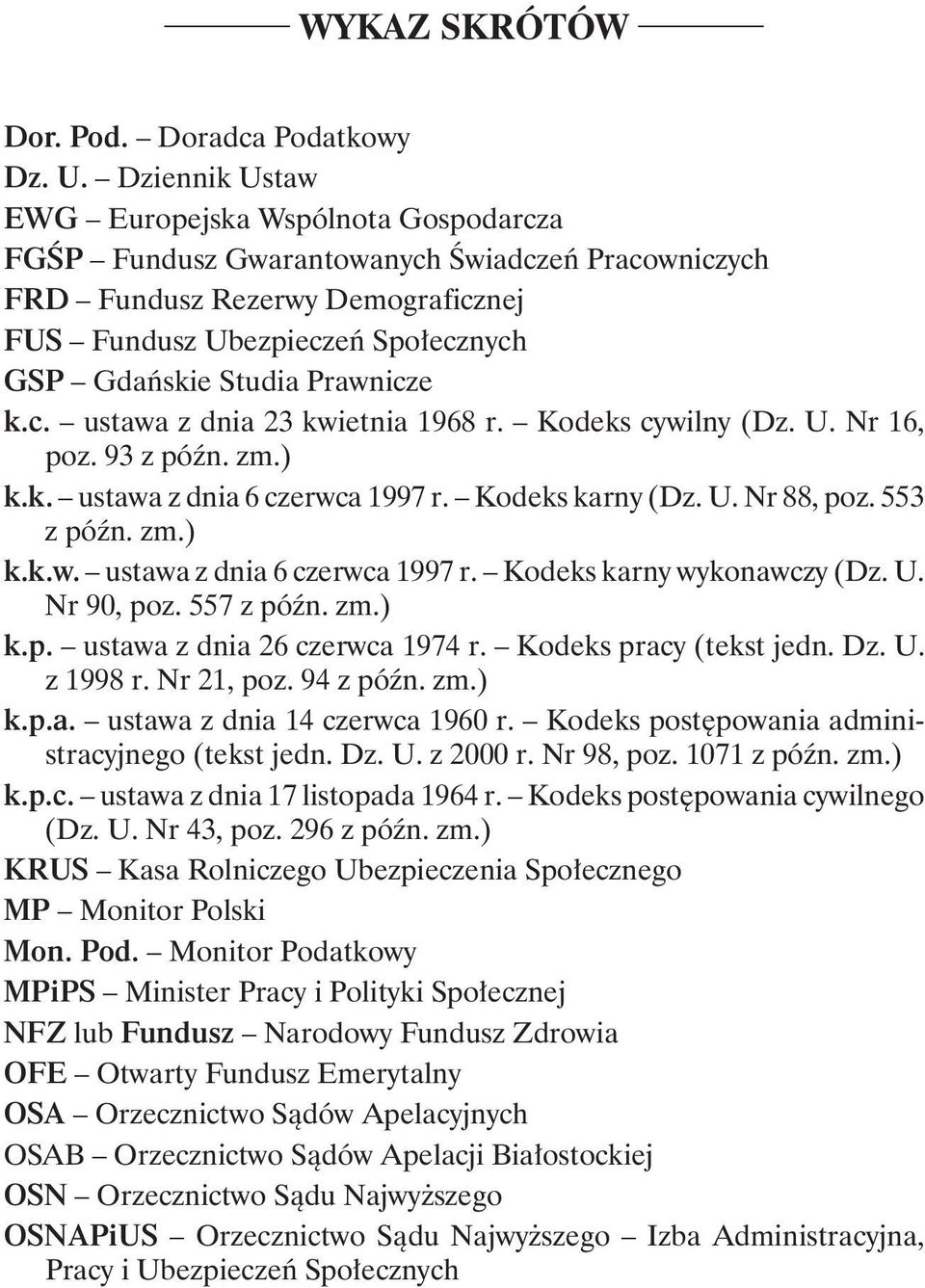 Prawnicze k.c. ustawa z dnia 23 kwietnia 1968 r. Kodeks cywilny (Dz. U. Nr 16, poz. 93 z późn. zm.) k.k. ustawa z dnia 6 czerwca 1997 r. Kodeks karny (Dz. U. Nr 88, poz. 553 z późn. zm.) k.k.w. ustawa z dnia 6 czerwca 1997 r. Kodeks karny wykonawczy (Dz.