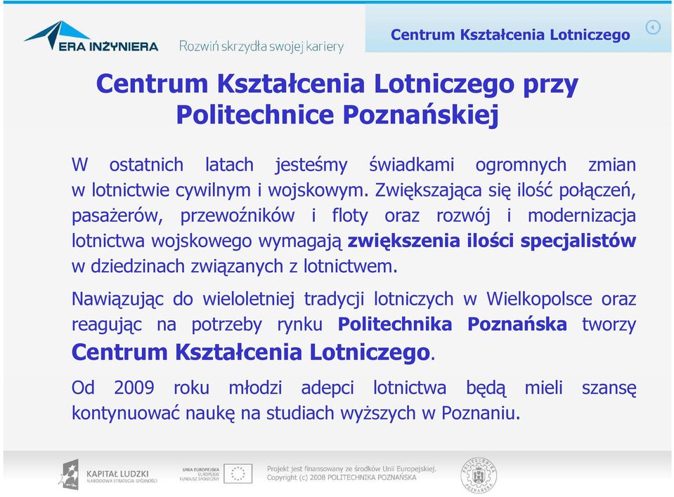 Zwiększająca się ilość połączeń, pasaŝerów, przewoźników i floty oraz rozwój i modernizacja lotnictwa wojskowego wymagają zwiększenia ilości specjalistów w