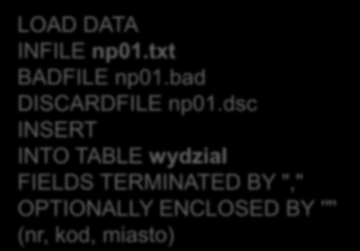 Przykład wydzial nr kod miasto number(2) varchar2(5) varchar2(10) np01.txt 12,RAU2,"WARSZAWA" 10,"RMT1",KRAKOW 11,"SJO",GLIWICE 13,RME2,"POZNAN" 21,"RAU1",GLIWICE.