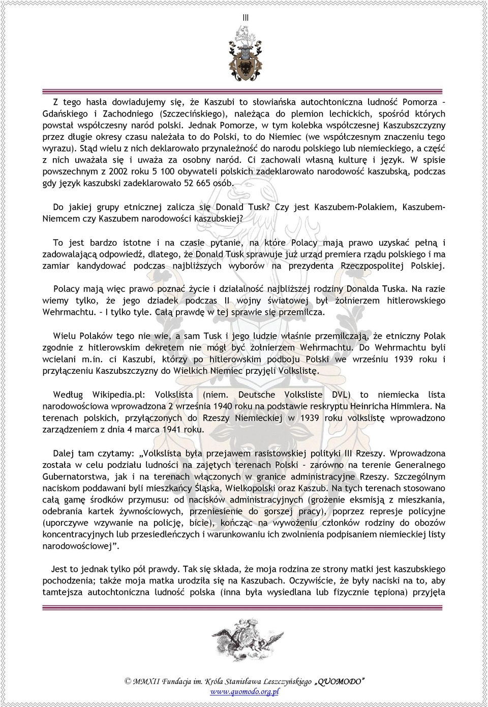 Stąd wielu z nich deklarowało przynależność do narodu polskiego lub niemieckiego, a część z nich uważała się i uważa za osobny naród. Ci zachowali własną kulturę i język.