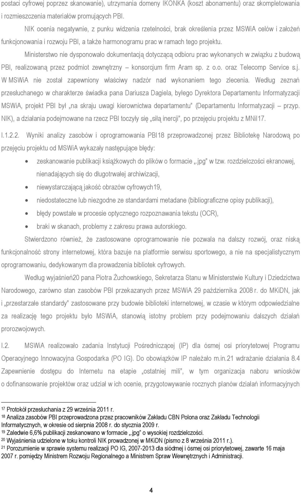 Ministerstwo nie dysponowało dokumentacją dotyczącą odbioru prac wykonanych w związku z budową PBI, realizowaną przez podmiot zewnętrzny konsorcjum firm Aram sp. z o.o. oraz Telecomp Service s.j. W MSWiA nie został zapewniony właściwy nadzór nad wykonaniem tego zlecenia.